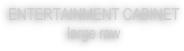 ENTERTAINMENT CABINET
large raw