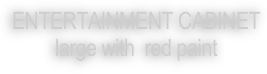 ENTERTAINMENT CABINET
large with  red paint
