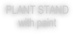 PLANT STAND
with paint