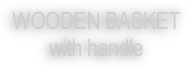 WOODEN BASKET
with handle